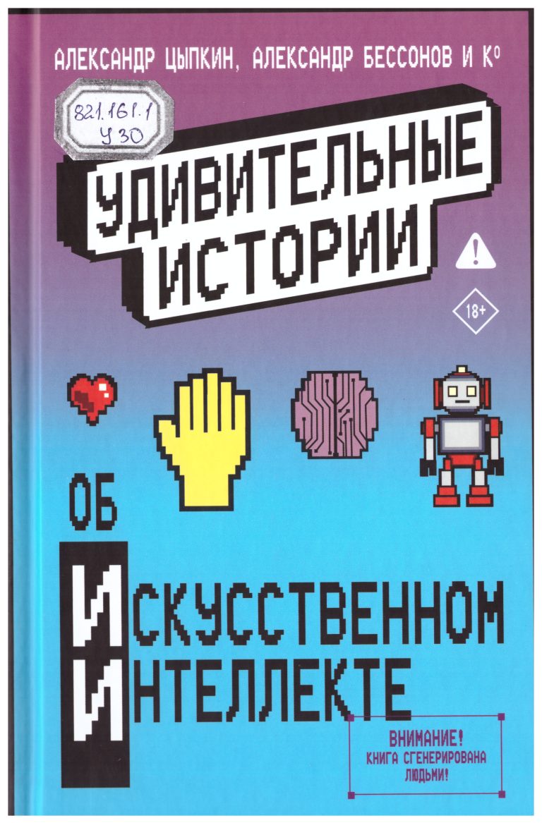 Удивительные истории об искусственном интеллекте [Текст]  : сборник рассказов / А. Бессонов, А. Цыпкин, И.Родионов и др. – Москва : Издательство АСТ, 2025. – 448 с.